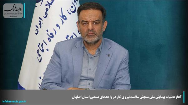آغاز  پیمایش ملی سنجش سلامت نیروی کار در واحد‌های صنعتی استان اصفهان